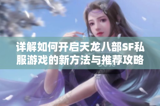 详解如何开启天龙八部SF私服游戏的新方法与推荐攻略