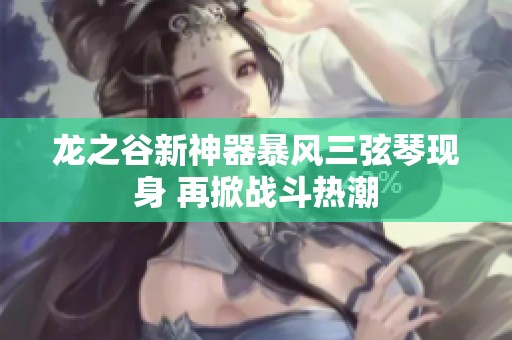 龙之谷新神器暴风三弦琴现身 再掀战斗热潮