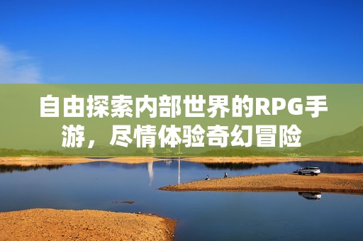 自由探索内部世界的RPG手游，尽情体验奇幻冒险