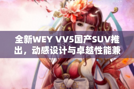 全新WEY VV5国产SUV推出，动感设计与卓越性能兼备
