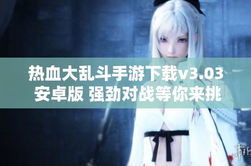 热血大乱斗手游下载v3.03 安卓版 强劲对战等你来挑战