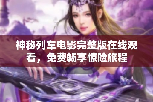 神秘列车电影完整版在线观看，免费畅享惊险旅程