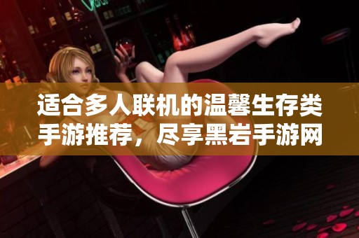 适合多人联机的温馨生存类手游推荐，尽享黑岩手游网的精彩世界