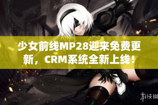 少女前线MP28迎来免费更新，CRM系统全新上线！