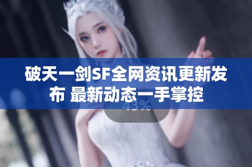 破天一剑SF全网资讯更新发布 最新动态一手掌控