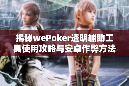 揭秘wePoker透明辅助工具使用攻略与安卓作弊方法