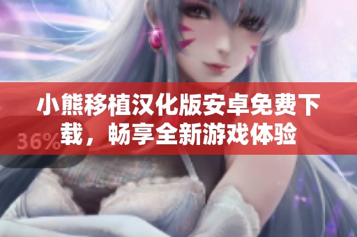 小熊移植汉化版安卓免费下载，畅享全新游戏体验