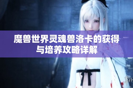 魔兽世界灵魂兽洛卡的获得与培养攻略详解