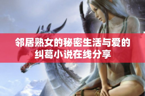邻居熟女的秘密生活与爱的纠葛小说在线分享