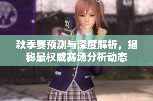 秋季赛预测与深度解析，揭秘最权威赛场分析动态