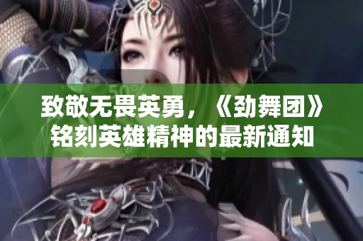 致敬无畏英勇，《劲舞团》铭刻英雄精神的最新通知