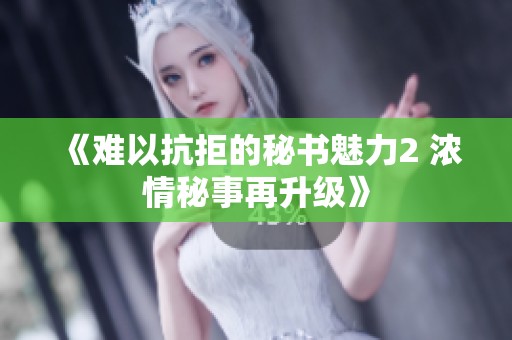 《难以抗拒的秘书魅力2 浓情秘事再升级》
