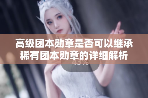 高级团本勋章是否可以继承稀有团本勋章的详细解析