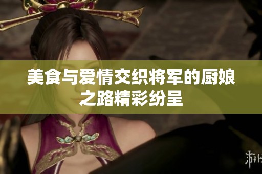 美食与爱情交织将军的厨娘之路精彩纷呈