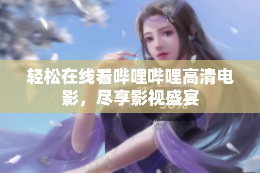 轻松在线看哔哩哔哩高清电影，尽享影视盛宴