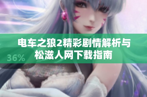 电车之狼2精彩剧情解析与松滋人网下载指南