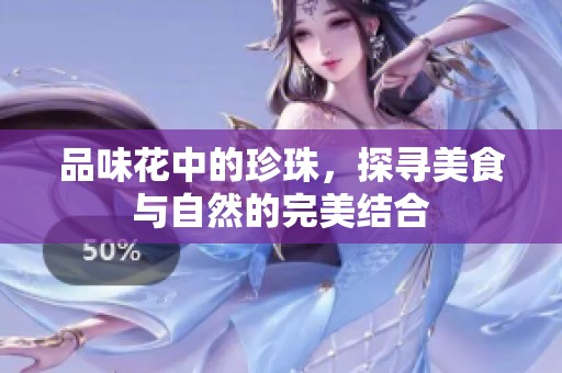 品味花中的珍珠，探寻美食与自然的完美结合