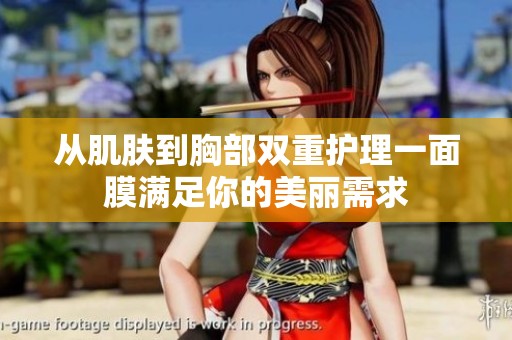 从肌肤到胸部双重护理一面膜满足你的美丽需求