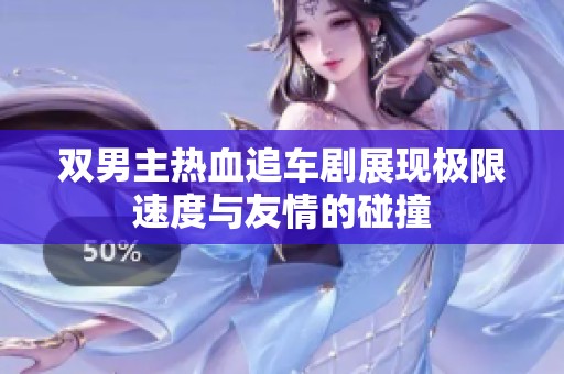 双男主热血追车剧展现极限速度与友情的碰撞