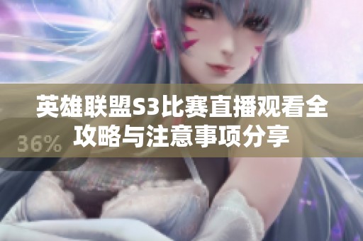 英雄联盟S3比赛直播观看全攻略与注意事项分享