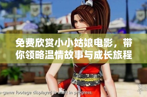 免费欣赏小小姑娘电影，带你领略温情故事与成长旅程