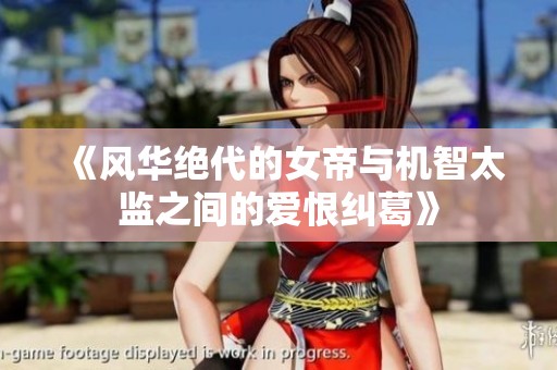 《风华绝代的女帝与机智太监之间的爱恨纠葛》