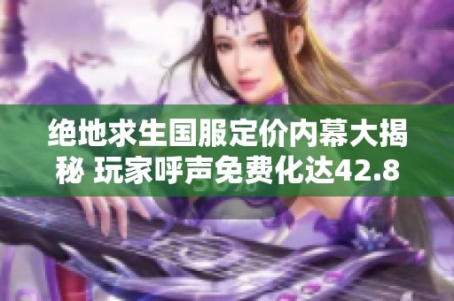 绝地求生国服定价内幕大揭秘 玩家呼声免费化达42.8%