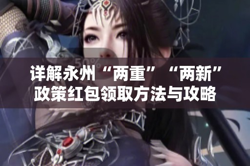 详解永州“两重”“两新”政策红包领取方法与攻略