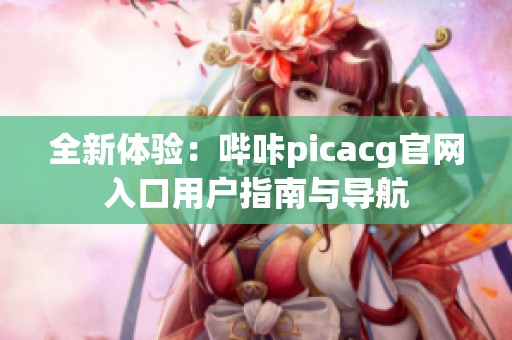 全新体验：哔咔picacg官网入口用户指南与导航