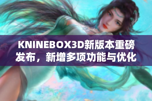 KNINEBOX3D新版本重磅发布，新增多项功能与优化特性