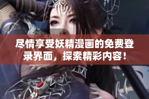 尽情享受妖精漫画的免费登录界面，探索精彩内容！