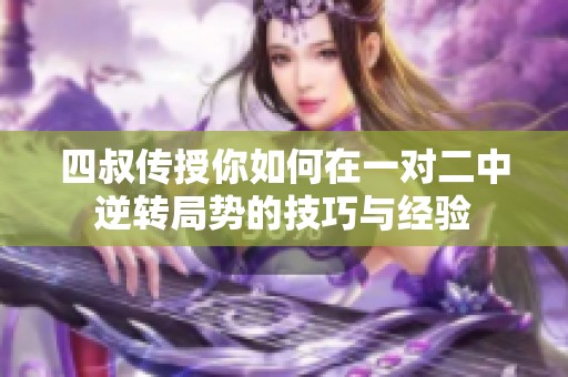四叔传授你如何在一对二中逆转局势的技巧与经验
