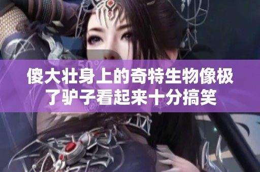 傻大壮身上的奇特生物像极了驴子看起来十分搞笑