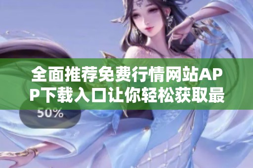 全面推荐免费行情网站APP下载入口让你轻松获取最新信息