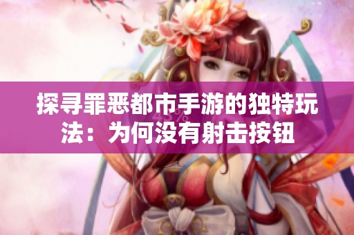 探寻罪恶都市手游的独特玩法：为何没有射击按钮