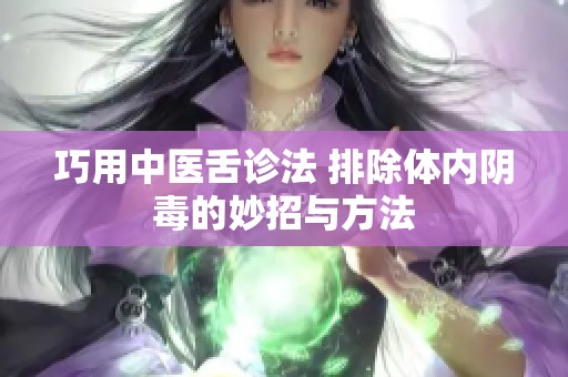 巧用中医舌诊法 排除体内阴毒的妙招与方法