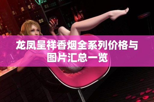 龙凤呈祥香烟全系列价格与图片汇总一览