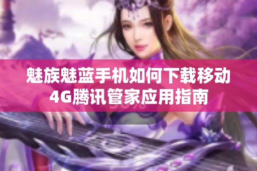 魅族魅蓝手机如何下载移动4G腾讯管家应用指南