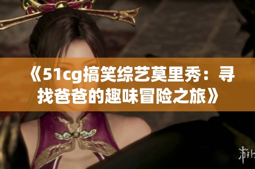 《51cg搞笑综艺莫里秀：寻找爸爸的趣味冒险之旅》