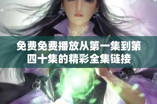 免费免费播放从第一集到第四十集的精彩全集链接