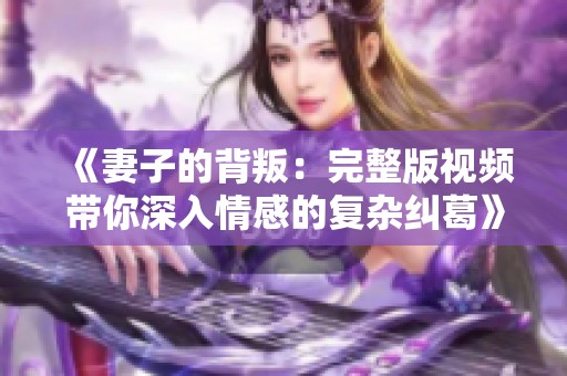 《妻子的背叛：完整版视频带你深入情感的复杂纠葛》