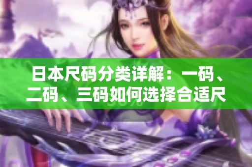 日本尺码分类详解：一码、二码、三码如何选择合适尺码