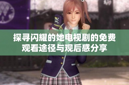 探寻闪耀的她电视剧的免费观看途径与观后感分享