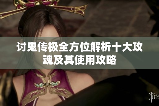 讨鬼传极全方位解析十大攻魂及其使用攻略