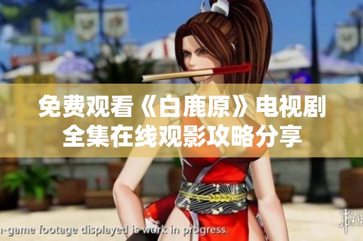 免费观看《白鹿原》电视剧全集在线观影攻略分享