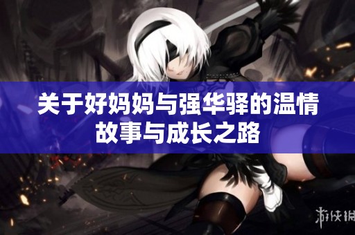 关于好妈妈与强华驿的温情故事与成长之路