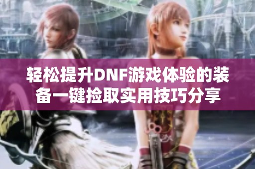 轻松提升DNF游戏体验的装备一键捡取实用技巧分享