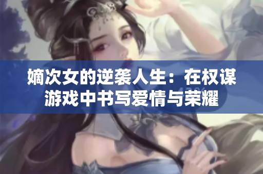 嫡次女的逆袭人生：在权谋游戏中书写爱情与荣耀