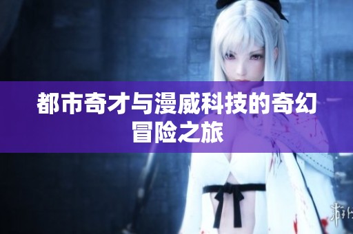 都市奇才与漫威科技的奇幻冒险之旅