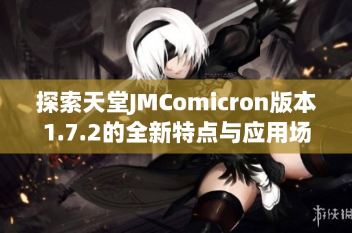 探索天堂JMComicron版本1.7.2的全新特点与应用场景